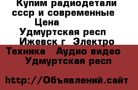 Купим радиодетали ссср и современные › Цена ­ 16 200 - Удмуртская респ., Ижевск г. Электро-Техника » Аудио-видео   . Удмуртская респ.